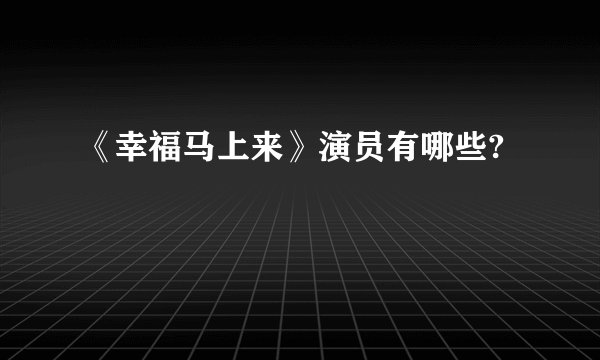 《幸福马上来》演员有哪些?