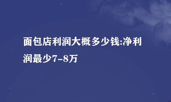 面包店利润大概多少钱:净利润最少7-8万