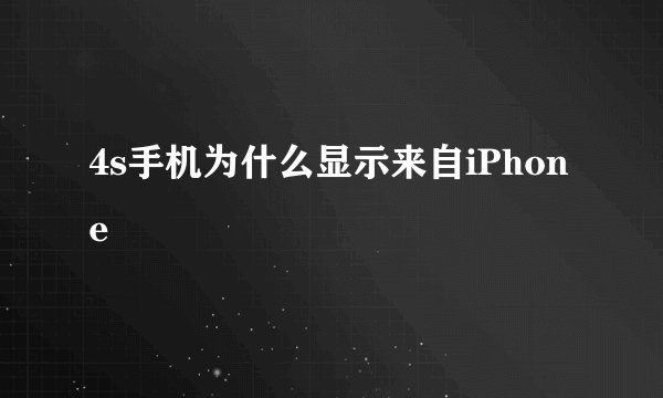 4s手机为什么显示来自iPhone