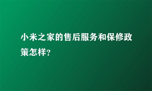 小米之家的售后服务和保修政策怎样？