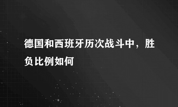德国和西班牙历次战斗中，胜负比例如何