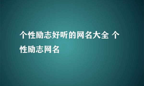 个性励志好听的网名大全 个性励志网名