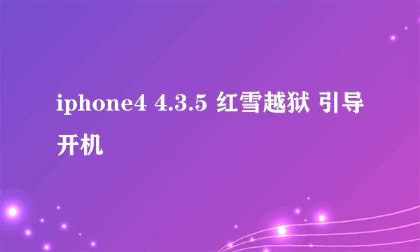 iphone4 4.3.5 红雪越狱 引导开机
