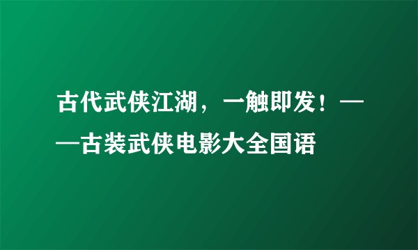 古代武侠江湖，一触即发！——古装武侠电影大全国语