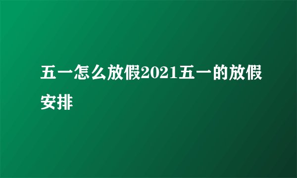 五一怎么放假2021五一的放假安排