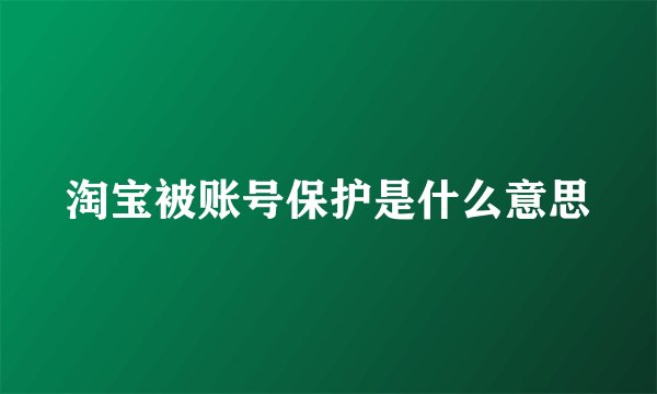 淘宝被账号保护是什么意思