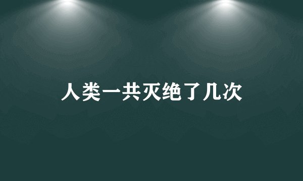 人类一共灭绝了几次