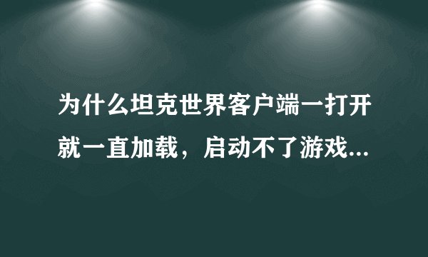 为什么坦克世界客户端一打开就一直加载，启动不了游戏，更新就更别说