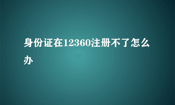 身份证在12360注册不了怎么办