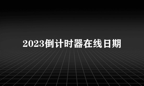 2023倒计时器在线日期