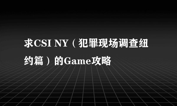求CSI NY(犯罪现场调查纽约篇)的Game攻略