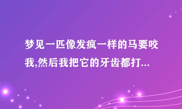梦见一匹像发疯一样的马要咬我,然后我把它的牙齿都打掉，什么意思