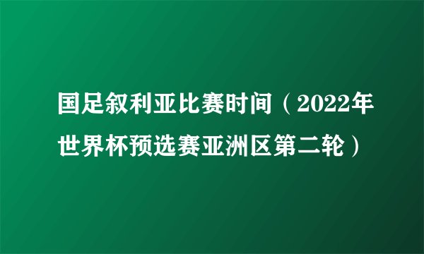 国足叙利亚比赛时间（2022年世界杯预选赛亚洲区第二轮）