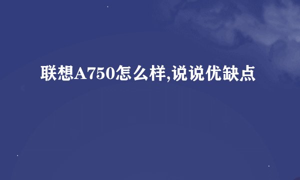 联想A750怎么样,说说优缺点