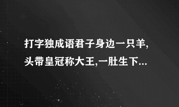 打字独成语君子身边一只羊,头带皇冠称大王,一肚生下龙凤胎,美艳惊的丰朵藏,