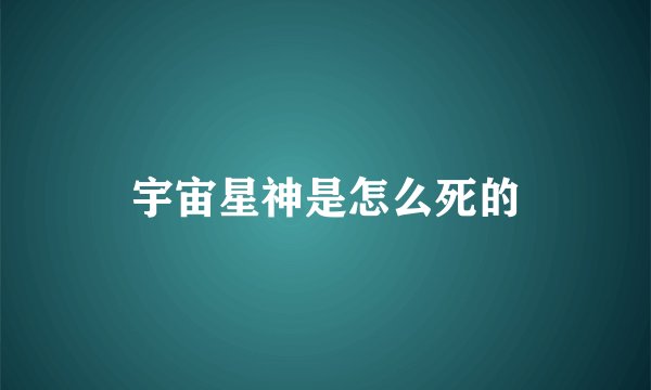 宇宙星神是怎么死的