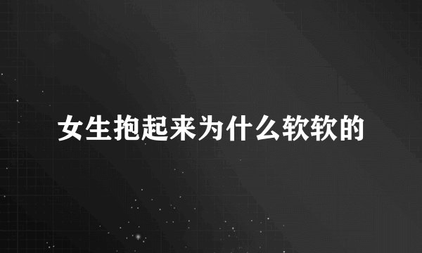 女生抱起来为什么软软的
