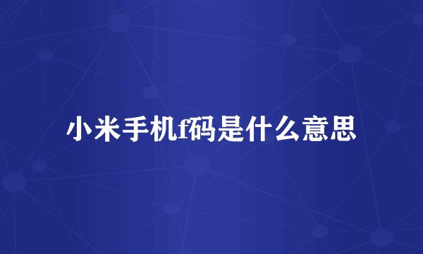 小米手机f码是什么意思