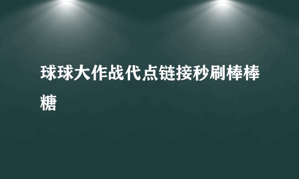 球球大作战代点链接秒刷棒棒糖