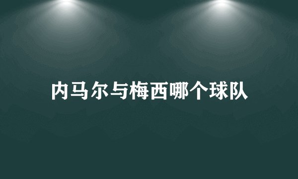 内马尔与梅西哪个球队