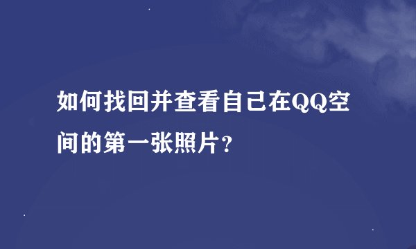 如何找回并查看自己在QQ空间的第一张照片？
