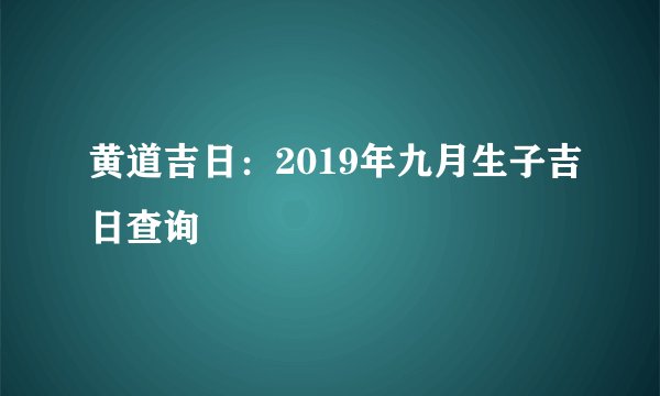 黄道吉日：2019年九月生子吉日查询