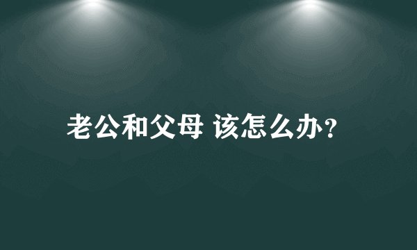 老公和父母 该怎么办？