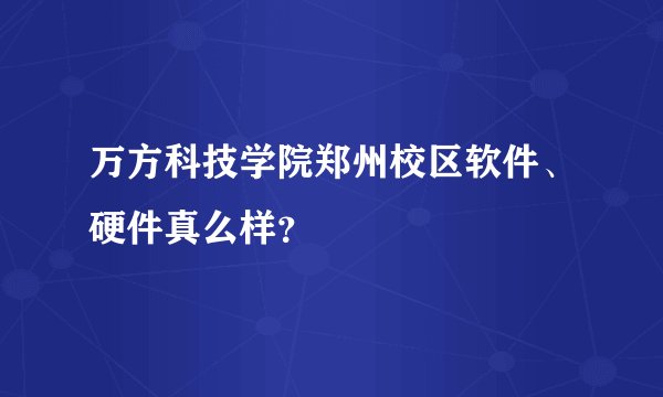 万方科技学院郑州校区软件、硬件真么样？