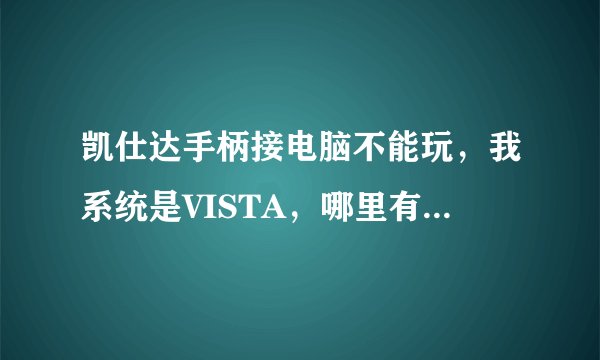 凯仕达手柄接电脑不能玩，我系统是VISTA，哪里有下凯仕达的驱动？