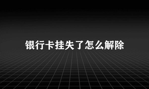 银行卡挂失了怎么解除