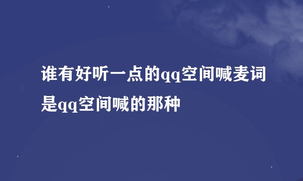 谁有好听一点的qq空间喊麦词是qq空间喊的那种