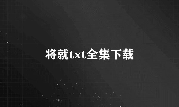 将就txt全集下载