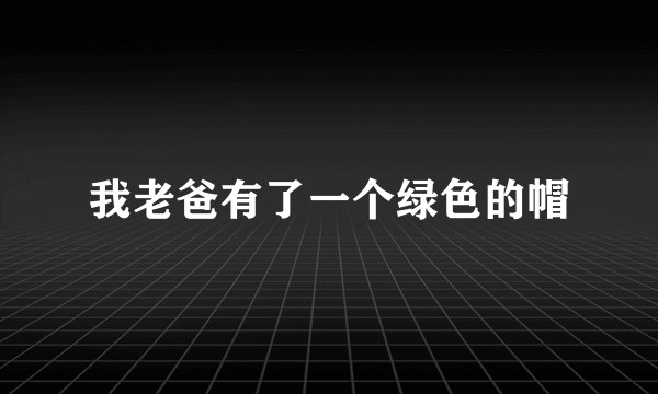 我老爸有了一个绿色的帽