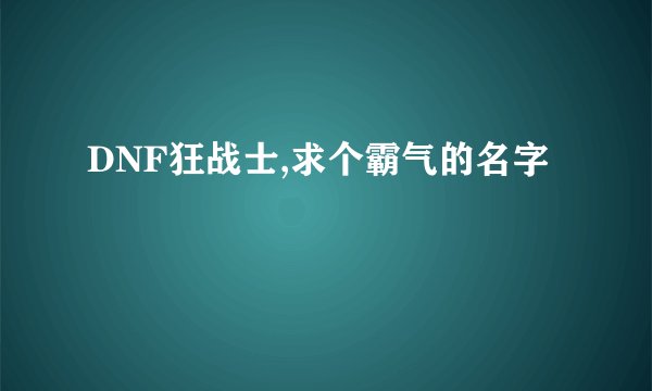 DNF狂战士,求个霸气的名字