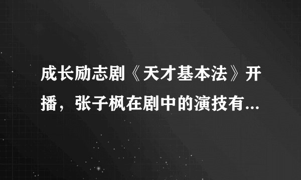 成长励志剧《天才基本法》开播，张子枫在剧中的演技有哪些进步？