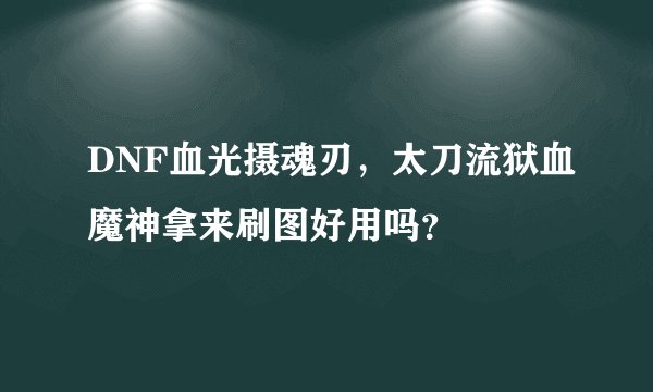 DNF血光摄魂刃，太刀流狱血魔神拿来刷图好用吗？