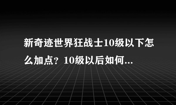 新奇迹世界狂战士10级以下怎么加点？10级以后如何加点？还有技能？