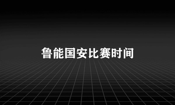 鲁能国安比赛时间