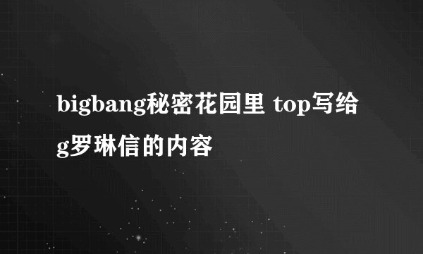 bigbang秘密花园里 top写给g罗琳信的内容