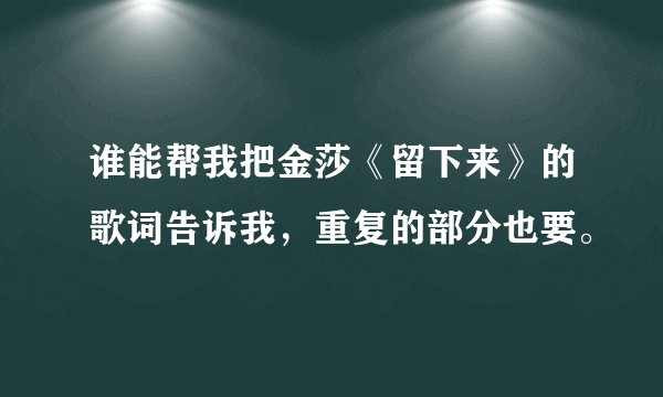 谁能帮我把金莎《留下来》的歌词告诉我，重复的部分也要。