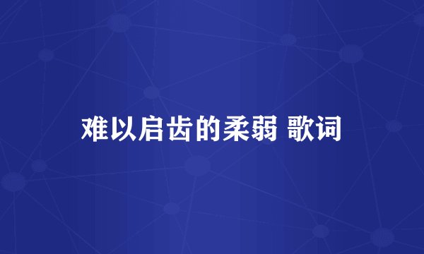 难以启齿的柔弱 歌词