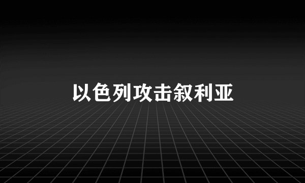 以色列攻击叙利亚
