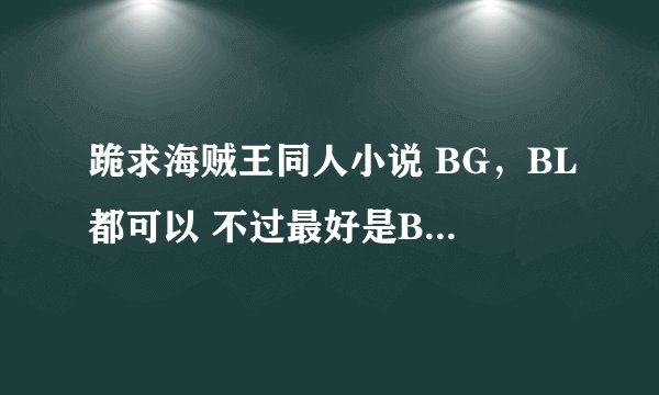 跪求海贼王同人小说 BG，BL都可以 不过最好是BG 。。O(∩_∩)O谢谢 634473607@qq.com