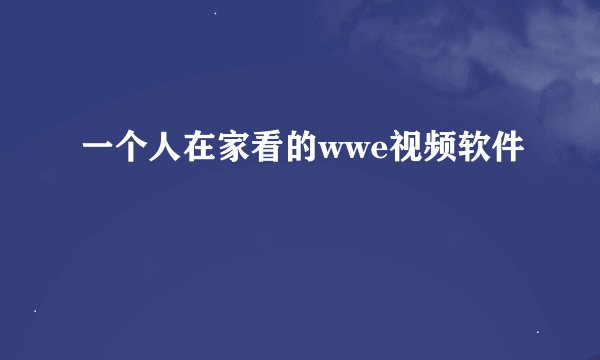 一个人在家看的wwe视频软件