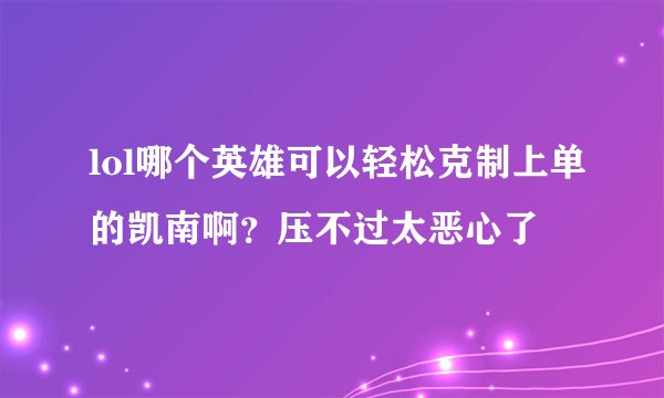 lol哪个英雄可以轻松克制上单的凯南啊？压不过太恶心了