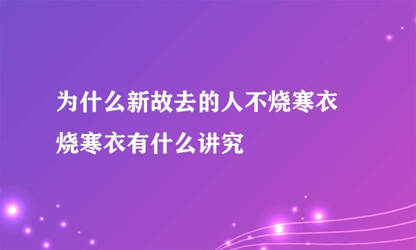 为什么新故去的人不烧寒衣 烧寒衣有什么讲究