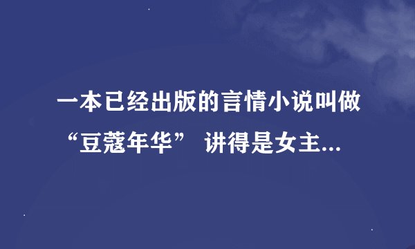 一本已经出版的言情小说叫做“豆蔻年华” 讲得是女主死后重生在另一个人身上后来男主认出了女主