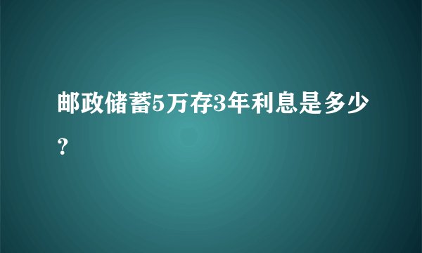 邮政储蓄5万存3年利息是多少？