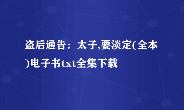 盗后通告：太子,要淡定(全本)电子书txt全集下载