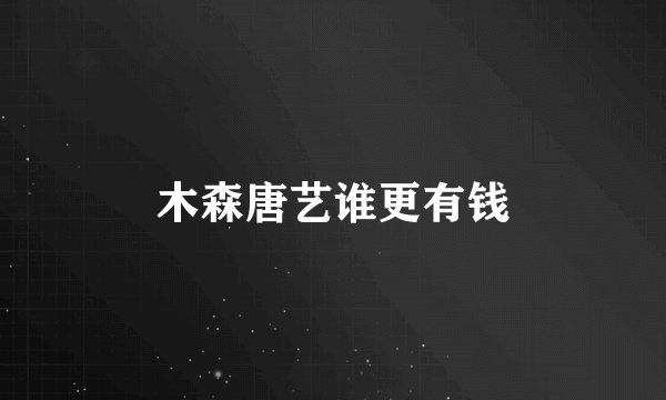 木森唐艺谁更有钱